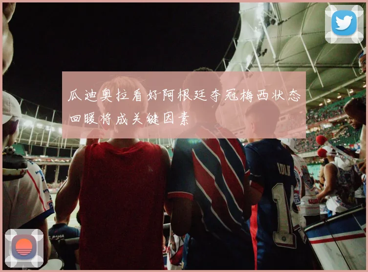 瓜迪奥拉看好阿根廷夺冠梅西状态回暖将成关键因素