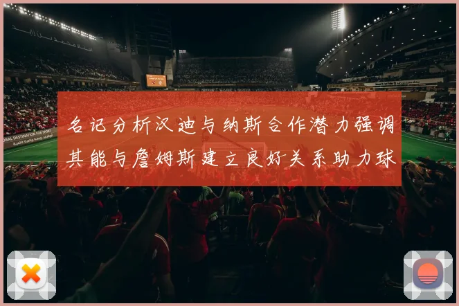 名记分析汉迪与纳斯合作潜力强调其能与詹姆斯建立良好关系助力球队发展